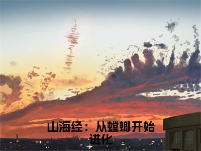 苏晨（山海经：从螳螂开始进化小说）全文免费阅读无弹窗大结局_山海经：从螳螂开始进化小说最新章节列表_笔趣阁（苏晨）