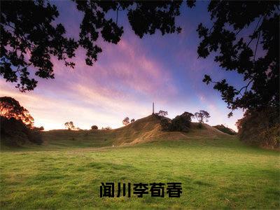 李荀春闻川（闻川李荀春）完整全文在线阅读_闻川李荀春小说全章节目录阅读（李荀春闻川）