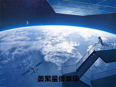 姜繁星傅宴琛（主角是姜繁星傅宴琛全文免费阅读无弹窗）_姜繁星傅宴琛全文免费阅读无弹窗大结局