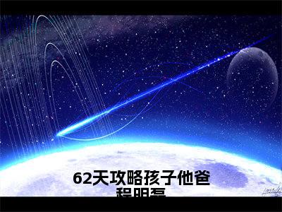 主角是钱星雯程明磊的小说叫什么名字62天攻略孩子他爸程明磊小说免费阅读