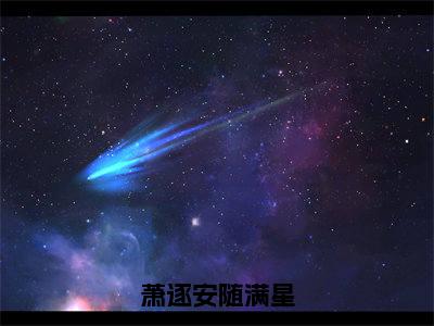 小说萧逐安随满星全文免费阅读无弹窗大结局_（萧逐安随满星）全文在线阅读