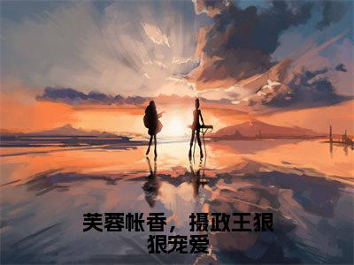 芙蓉帐香，摄政王狠狠宠爱全文免费阅读无弹窗大结局_（盛蕊宋晏平）芙蓉帐香，摄政王狠狠宠爱在线阅读无弹窗