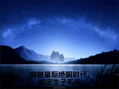 （后续）+（全文）（林心悦）穿越星际绝嗣时代，绑定生子系统精彩小说-林心悦全章节免费阅读