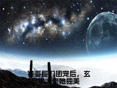 被哥哥们团宠后，玄学大佬她独美小说全文免费阅读_伏睢（伏睢）最新章节列表笔趣阁