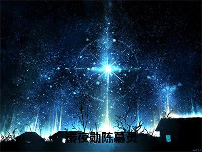 秦夜勋陈慕灵全文免费阅读大结局-秦夜勋陈慕灵最新章节免费阅读大结局