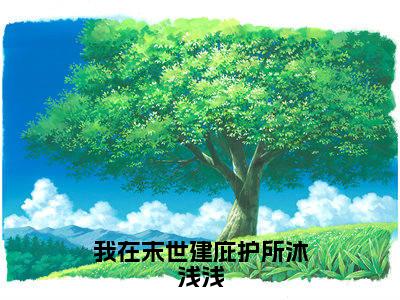 我在末世建庇护所沐浅浅全网首发最新小说-沐浅浅全文在线免费阅读