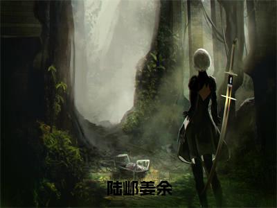 姜余陆邺（陆邺姜余）免费小说-陆邺姜余全文在线阅读