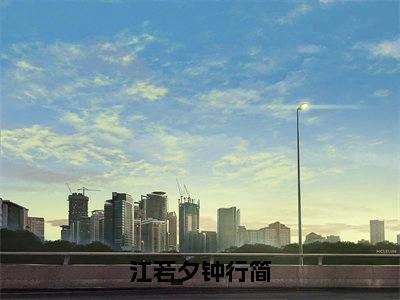 江若夕钟行简为江若夕钟行简的小说叫什么-最新小说江若夕钟行简全文阅读