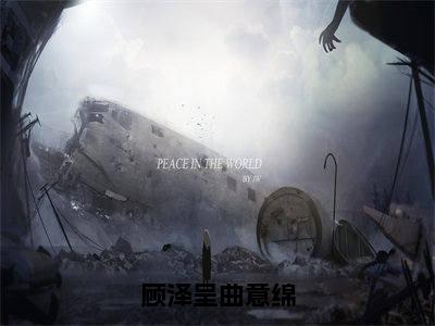 顾泽呈曲意绵（曲意绵顾泽呈小说）全文免费阅读无弹窗大结局_顾泽呈曲意绵全文免费阅读_笔趣阁