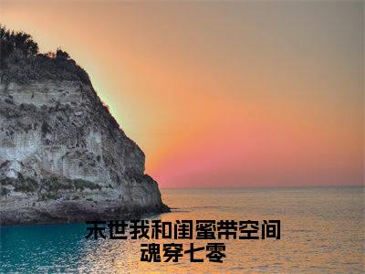 阮蒙蒙（末世我和闺蜜带空间魂穿七零）全文在线阅读无弹窗大结局_末世我和闺蜜带空间魂穿七零全文无弹窗最新章节列表_笔趣阁