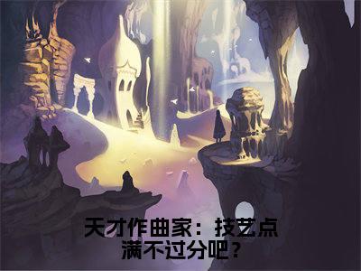 天才作曲家：技艺点满不过分吧？（苏玄小说）全文在线阅读无弹窗大结局_（苏玄小说）天才作曲家：技艺点满不过分吧？在线阅读无弹窗最新章节列表