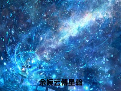 （免费）+（番外）主角是余婉云傅星翰的小说-余婉云傅星翰全文无弹窗免费阅读