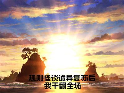 规则怪谈诡异复苏后我干翻全场（时溪）全文免费阅读_规则怪谈诡异复苏后我干翻全场（时溪在线小说免费阅读）