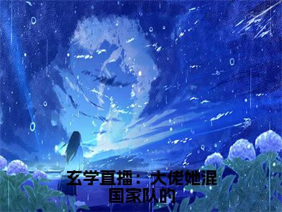 玄学直播：大佬她混国家队的（云笙）全文免费阅读最新章节大结局_玄学直播：大佬她混国家队的最新章节列表_笔趣阁