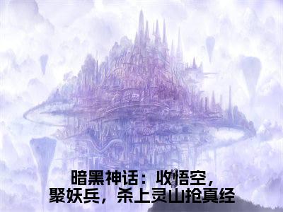 暗黑神话：收悟空，聚妖兵，杀上灵山抢真经（唐三藏）全文免费阅读无弹窗大结局_暗黑神话：收悟空，聚妖兵，杀上灵山抢真经（唐三藏）小说全文免费阅读最新章节列表