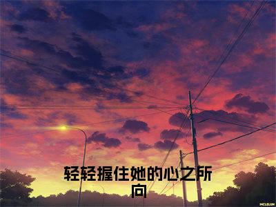 轻轻握住她的心之所向（江堇舞宋清群）全文免费阅读无弹窗大结局_（轻轻握住她的心之所向全文免费阅读无弹窗）最新章节列表