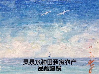 灵泉水种田我家农产品靓爆镜夏岚完整全文在线阅读夏岚抖音热推小说全集无删减