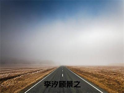 顾景之李汐（李汐顾景之）全网首发小说-小说李汐顾景之（顾景之李汐）完整版全文在线赏析