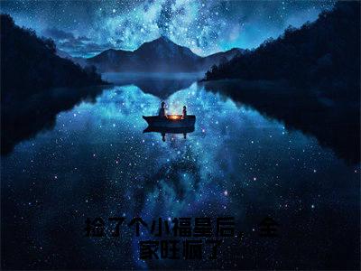 抖音高赞小说捡了个小福星后，全家旺疯了在线阅读姜糯宝新上现代言情小说推荐