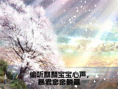 西陵钰小说-《偷听麒麟宝宝心声，暴君爹爹躺赢》完整章节阅读无弹窗免费阅读大结局