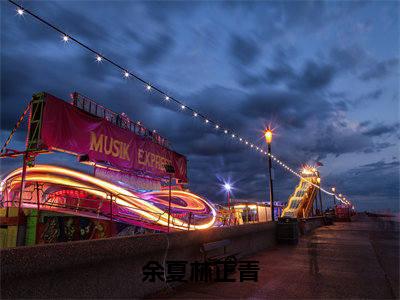 林正青余夏（余夏林正青）免费小说完整版阅读-（林正青余夏）最新章节在线阅读