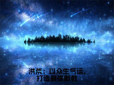 洪荒：以众生气运，打造最强截教（叶天全文在线阅读）-洪荒：以众生气运，打造最强截教免费阅读