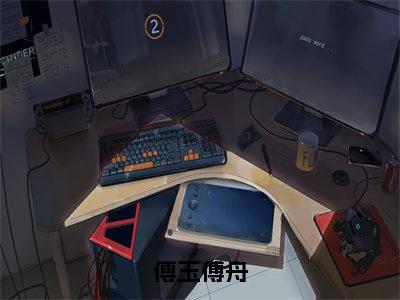 傅玉傅舟（傅玉傅舟）全文免费阅读无弹窗大结局_（傅玉傅舟）傅玉傅舟章节列表