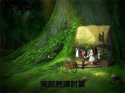 宋欣然薄时晏（宋欣然薄时晏）在哪里可以免费看-宋欣然薄时晏（宋欣然薄时晏）小说全章节免费阅读