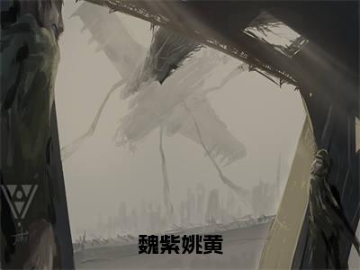 魏紫姚黄小说在线阅读全文无弹窗_魏紫姚黄小说最新全文完整无删减版