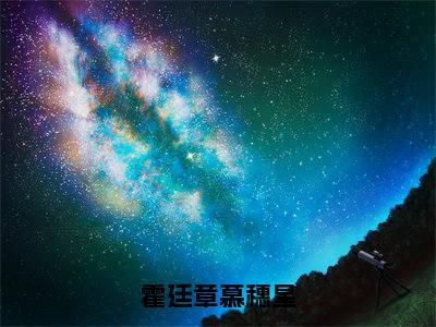 霍廷章慕穗星小说（慕穗星霍廷章）全文免费霍廷章慕穗星阅读无弹窗大结局-（慕穗星霍廷章）笔趣阁