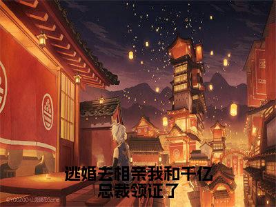 沈嘉木乔汐（逃婚去相亲我和千亿总裁领证了）在哪免费看-沈嘉木乔汐小说（逃婚去相亲我和千亿总裁领证了）全文完整版免费阅读