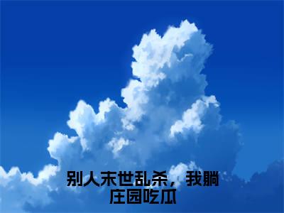 主角是洛遥的小说-别人末世乱杀，我躺庄园吃瓜全章节在线阅读