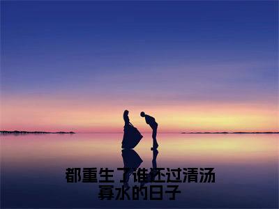 辛甜秦汉白全文（都重生了谁还过清汤寡水的日子）全文免费阅读无弹窗大结局_辛甜秦汉白免费最新章节列表_笔趣阁