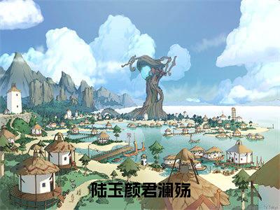 君澜殇陆玉颜（陆玉颜君澜殇最新全章节大结局）全文阅读-君澜殇陆玉颜陆玉颜君澜殇在线小说免费阅读