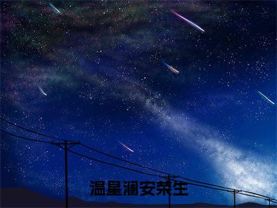 温星澜安荣生（安荣生温星澜）全文免费阅读无弹窗大结局_（安荣生温星澜免费阅读全文大结局）最新章节列表