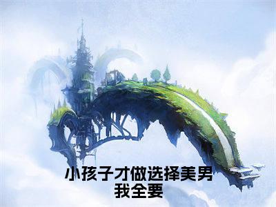 君瑶小说免费阅读全文（君瑶）全文免费阅读无弹窗大结局_小孩子才做选择美男我全要最新章节列表