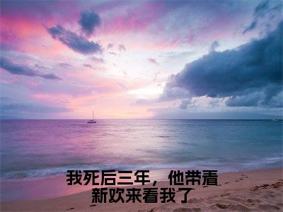 《我死后三年，他带着新欢来看我了》姜盛林晚在哪免费看-我死后三年，他带着新欢来看我了（姜盛林晚）已完结全集大结局