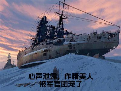 （心声泄露，作精美人被军官团宠了）温星月霍庭宵小说推荐阅读-主角为温星月霍庭宵的小说叫什么心声泄露，作精美人被军官团宠了