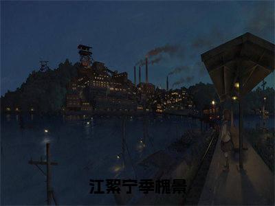 江絮宁季槐景小说（江絮宁季槐景）热推新书_江絮宁季槐景最新章节在线阅读_笔趣阁