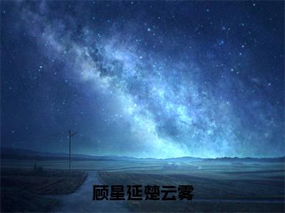 （顾星延楚云雾）小说全文免费阅读无弹窗大结局_楚云雾顾星延顾星延楚云雾最新章节列表笔趣阁