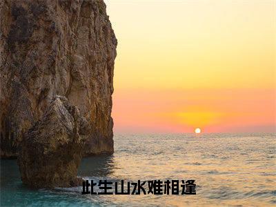 此生山水难相逢小说全文免费阅读无弹窗-（沈适之顾如烟阅读无弹窗）穿越小说免费阅读_笔趣阁