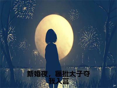 新婚夜，疯批太子夺我入宫（姜昀姜容音全章节完整版）免费阅读-新婚夜，疯批太子夺我入宫全文无删减阅读