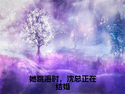 她跳海时，沈总正在结婚（白楚楚沈墨瑾）最火免费小说最新更新-她跳海时，沈总正在结婚（白楚楚沈墨瑾）全文已更新最新章节