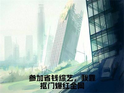 （参加省钱综艺，我靠抠门爆红全网）全网热搜是什么小说_参加省钱综艺，我靠抠门爆红全网小说（陈西西周谨元）热门章节阅读无弹窗_笔趣阁（陈西西周谨元）