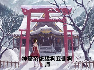 小说神豪系统舔狗变训狗师全文免费阅读无弹窗大结局_（温晚）全文在线阅读