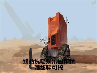 阮糖（致命诱吻娱乐圈作精她甜软可撩）全文免费阅读无弹窗大结局_阮糖全文免费阅读