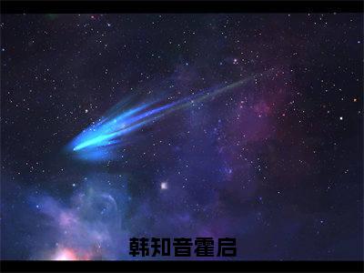 韩知音霍启（霍启韩知音）小说全文免费_韩知音霍启小说（霍启韩知音）最新章节目录笔趣阁