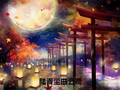 陆青尘曲云荷（曲云荷陆青尘）全文免费阅读无弹窗大结局_曲云荷陆青尘最新章节列表_笔趣阁（陆青尘曲云荷）