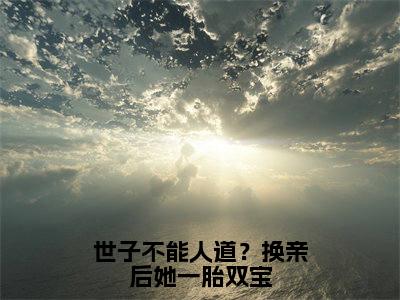 世子不能人道？换亲后她一胎双宝（秋凝歌江枫眠）免费阅读完整版-（世子不能人道？换亲后她一胎双宝小说）秋凝歌江枫眠全文大结局已完结