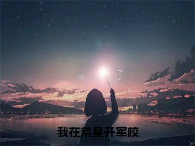 我在荒星开军校（燕绍南）全文免费阅读无弹窗大结局_我在荒星开军校最新章节列表_笔趣阁